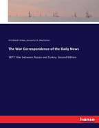 The War Correspondence of the Daily News: 1877. War between Russia and Turkey. Second Edition