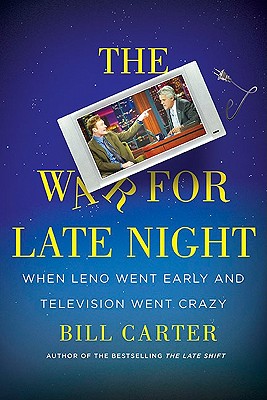 The War for Late Night: When Leno Went Early and Television Went Crazy - Carter, Bill