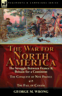 The War for North America: The Struggle Between France & Britain for a Continent, the Conquest of New France and the Fall of Canada