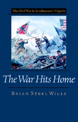 The War Hits Home: The Civil War in Southeastern Virginia the Civil War in Southeastern Virginia - Wills, Brian Steel, PH.D.