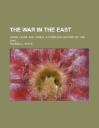 The War in the East: Japan, China, and Corea. a Complete History of the War