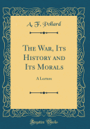 The War, Its History and Its Morals: A Lecture (Classic Reprint)