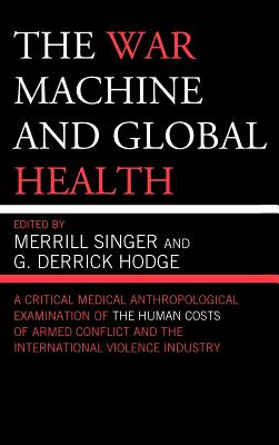 The War Machine and Global Health - Singer, Merrill (Editor), and Hodge, G Derrick (Editor), and Adams, Abigail E (Contributions by)