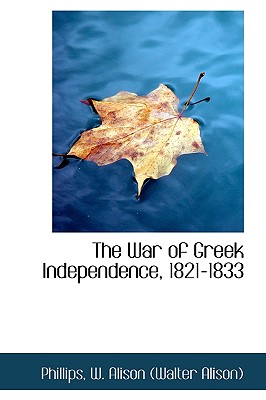 The War of Greek Independence, 1821-1833 - W Alison (Walter Alison), Phillips