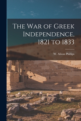 The War of Greek Independence, 1821 to 1833 - Phillips, W Alison (Walter Alison) (Creator)