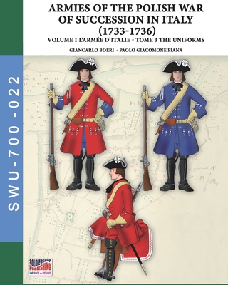 The War of the Polish succession in Italy 1733-1736 - Vol. 1 The Arme d'Italie: Tome 3: uniforms - Boeri, Giancarlo