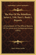 The War of the Rebellion, Series 1, V40, Part 1, Book 1, Reports: A Compilation of the Official Records of the Union and Confederate Armies (1892)