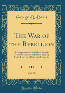 The War of the Rebellion, Vol. 39: A Compilation of the Official Records of the Union and Confederate Armies; Series I, in Three Parts, Part I-Reports (Classic Reprint)
