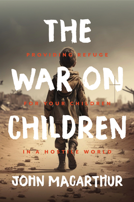 The War on Children: Providing Refuge for Your Children in a Hostile World - MacArthur, John F