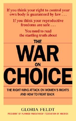 The War on Choice: The Right-Wing Attack on Women's Rights and How to Fight Back - Feldt, Gloria
