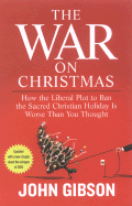 The War on Christmas: How the Liberal Plot to Ban the Sacred Christian Holiday Is Worse Than You Thought - Gibson, John, Dr.