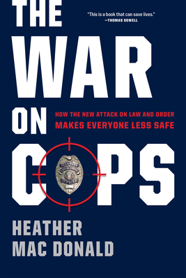 The War on Cops: How the New Attack on Law and Order Makes Everyone Less Safe - Mac Donald, Heather