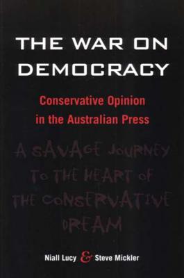 The War on Democracy: Conservative Opinion in the Australian Press - Lucy, Niall, and Mickler, Steve