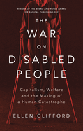 The War on Disabled People: Capitalism, Welfare and the Making of a Human Catastrophe