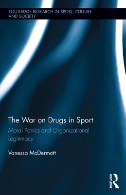 The War on Drugs in Sport: Moral Panics and Organizational Legitimacy - McDermott, Vanessa