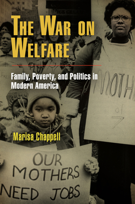 The War on Welfare: Family, Poverty, and Politics in Modern America - Chappell, Marisa