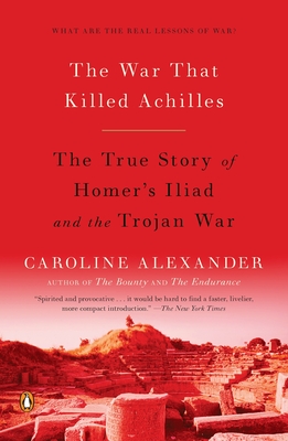 The War That Killed Achilles: The True Story of Homer's Iliad and the Trojan War - Alexander, Caroline