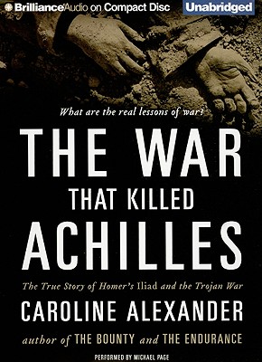The War That Killed Achilles: The True Story of Homer's Iliad and the Trojan War - Alexander, Caroline, and Page, Michael, Dr. (Read by)
