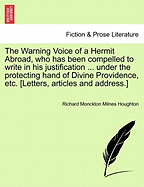 The Warning Voice of a Hermit Abroad, Who Has Been Compelled to Write in His Justification ... Under the Protecting Hand of Divine Providence, Etc. [Letters, Articles and Address.]