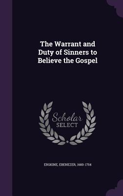 The Warrant and Duty of Sinners to Believe the Gospel - 1680-1754, Erskine Ebenezer