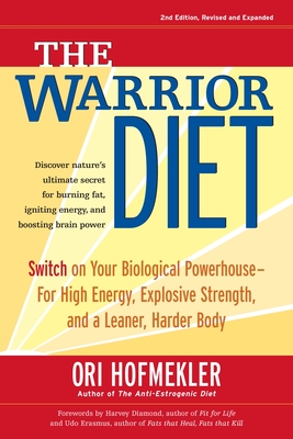 The Warrior Diet: Switch on Your Biological Powerhouse for High Energy, Explosive Strength, and a Leaner, Harder Body - Hofmekler, Ori, and Diamond, Harvey (Foreword by), and Erasmus, Udo (Foreword by)