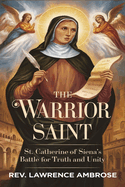 The Warrior Saint: St. Catherine of Siena's Battle for Truth and Unity