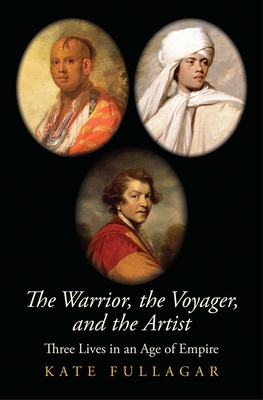 The Warrior, the Voyager, and the Artist: Three Lives in an Age of Empire - Fullagar, Kate