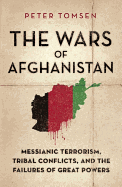 The Wars of Afghanistan: Messianic Terrorism, Tribal Conflicts, and the Failures of Great Powers - Tomsen, Peter