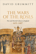 The Wars of the Roses: War and Martial Culture in England, 1455-1487