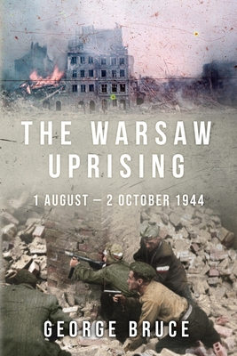 The Warsaw Uprising: 1 August - 2 October 1944 - Bruce, George