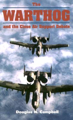 The Warthog and the Close Air Support Debate - Campbell, Douglas N