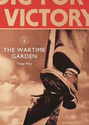 The Wartime Garden: Digging for Victory - Way, Twigs