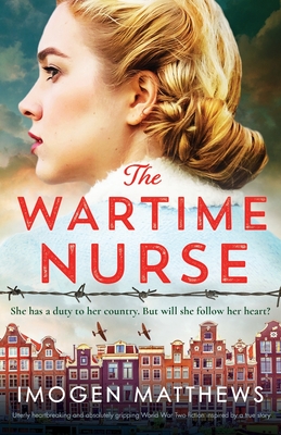 The Wartime Nurse: Utterly heartbreaking and absolutely gripping World War Two fiction inspired by a true story - Matthews, Imogen