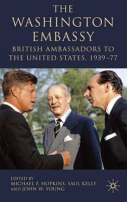 The Washington Embassy: British Ambassadors to the United States, 1939-77 - Hopkins, M (Editor), and Kelly, S (Editor), and Young, J (Editor)