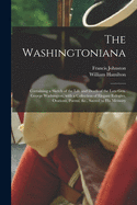 The Washingtoniana: Containing a Sketch of the Life and Death of the Late Gen. George Washington, With a Collection of Elegant Eulogies, Orations, Poems, &c., Sacred to His Memory