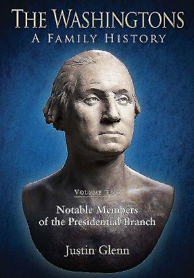 The Washingtons: a Family History -  Volume 2: Notable Members of the Presidential Branch - Glenn, Justin