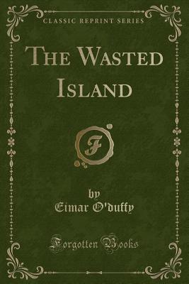 The Wasted Island (Classic Reprint) - O'Duffy, Eimar