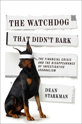 The Watchdog That Didn't Bark: The Financial Crisis and the Disappearance of Investigative Journalism - Starkman, Dean