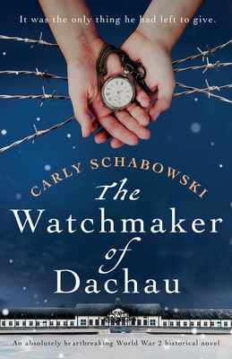The Watchmaker of Dachau: An absolutely heartbreaking World War 2 historical novel - Schabowski, Carly