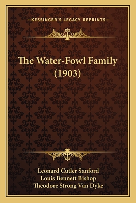 The Water-Fowl Family (1903) - Sanford, Leonard Cutler, and Bishop, Louis Bennett, and Van Dyke, Theodore Strong