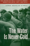The Water is Never Cold: The Origins of U.S. Navy's Combat Demolition Units, UDTs, and Seals