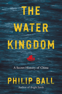 The Water Kingdom: A Secret History of China - Ball, Philip