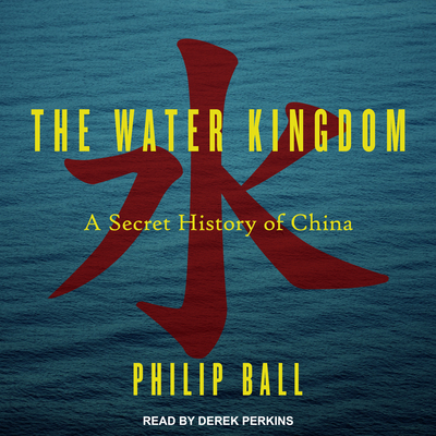 The Water Kingdom: A Secret History of China - Ball, Philip, and Perkins, Derek (Narrator)