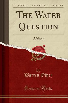 The Water Question: Address (Classic Reprint) - Olney, Warren