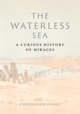 The Waterless Sea: A Curious History of Mirages - Pinney, Christopher