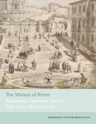 The Waters of Rome: Aqueducts, Fountains, and the Birth of the Baroque City - Rinne, Katherine Wentworth