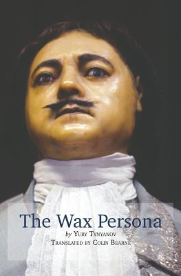 The Wax Persona: by Yury Tynyanov. Translated by Colin Bearne - Bearne, Colin, and Porter, Jaki (Prepared for publication by)