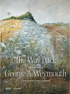 The Way Back: The Paintings of George A. Weymouth - A Brandywine Valley Visionary - Blaugrund, Annette, and Rishel, Joseph J, and Padon, Thomas (Foreword by)