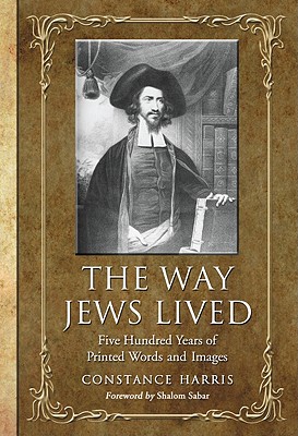 The Way Jews Lived: Five Hundred Years of Printed Words and Images - Harris, Constance