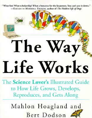 The Way Life Works: The Science Lover's Illustrated Guide to How Life Grows, Develops, Reproduces, and Gets Along - Hoagland, Mahlon, M.D., and Dodson, Bert
